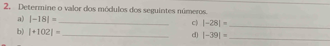 Determine o valor dos módulos dos seguintes números. 
a) |-18|= _c) |-28|= _ 
b) |+102|= _ 
d) |-39|= _