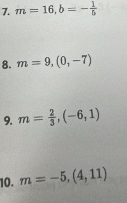 m=16, b=- 1/5 
8. m=9,(0,-7)
9. m= 2/3 , (-6,1)
10. m=-5,(4,11)