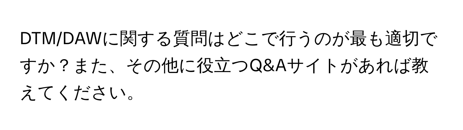 DTM/DAWに関する質問はどこで行うのが最も適切ですか？また、その他に役立つQ&Aサイトがあれば教えてください。