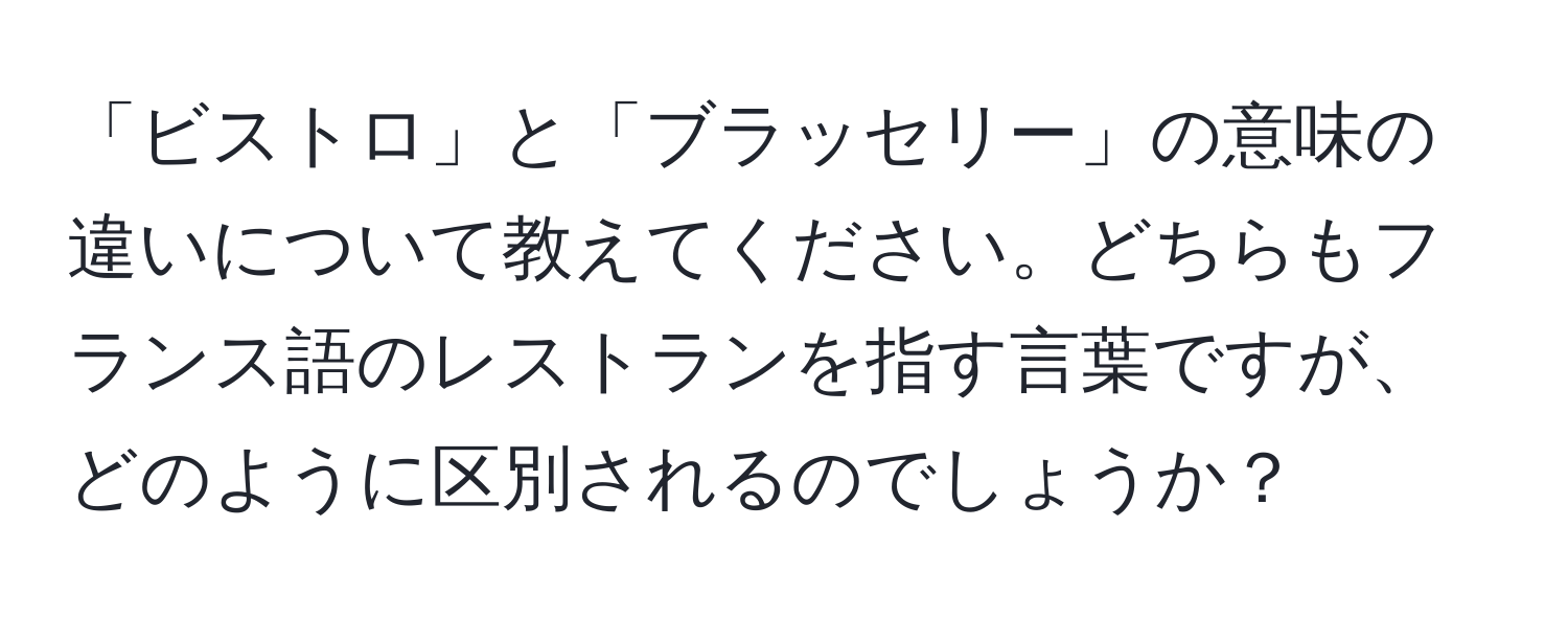 「ビストロ」と「ブラッセリー」の意味の違いについて教えてください。どちらもフランス語のレストランを指す言葉ですが、どのように区別されるのでしょうか？