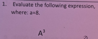 Evaluate the following expression, 
where: a=8.
A^3