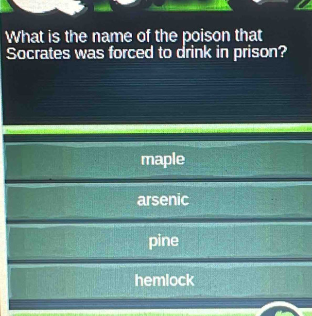 What is the name of the poison that
Socrates was forced to drink in prison?
maple
arsenic
pine
hemlock