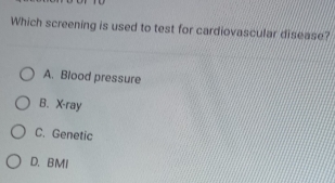 Which screening is used to test for cardiovascular disease?
A. Blood pressure
B. X-ray
C. Genetic
D. BMI