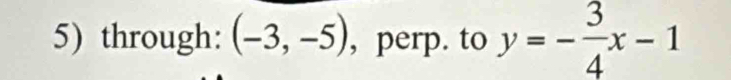 through: (-3,-5) , perp. to y=- 3/4 x-1