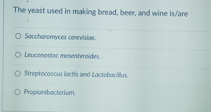 The yeast used in making bread, beer, and wine is/are
Saccharomyces cerevisiae.
Leuconostoc mesenteroides.
Streptococcus lactis and Lactobacillus.
Propionibacterium.