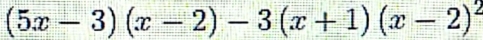 (5x-3)(x-2)-3(x+1)(x-2)^2