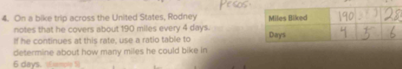 On a bike trip across the United States, Rodney 
notes that he covers about 190 miles every 4 days. 
If he continues at this rate, use a ratio table to 
determine about how many miles he could bike in
6 days. (Example 5)