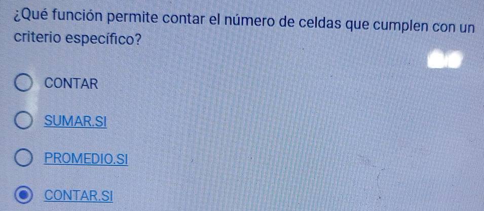 ¿Qué función permite contar el número de celdas que cumplen con un
criterio específico?
CONTAR
SUMAR.SI
PROMEDIO.SI
CONTAR.SI