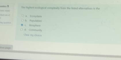 — The highest ecological complexity from the listed alternatives is the
=== sqvied
vk nd out eó a. Ecosystem
b. Population
Ru aeton c. Bioxphere
d. Community
Clear my choice
sa page