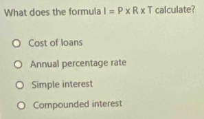 What does the formula I=P* R* T calculate?
Cost of loans
Annual percentage rate
Simple interest
Compounded interest