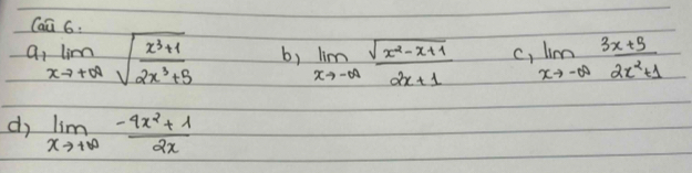 Cnc
a_1lim _xto +∈fty sqrt(frac x^3+1)2x^3+5 b) limlimits _xto -∈fty  (sqrt(x^2-x+1))/2x+1  C, limlimits _xto -∈fty  (3x+5)/2x^2+1 
dì limlimits _xto +∈fty  (-4x^2+1)/2x 