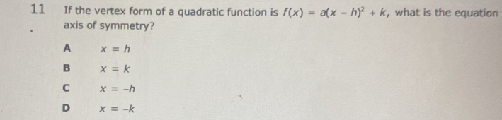 If the vertex form of a quadratic function is f(x)=a(x-h)^2+k , what is the equation
axis of symmetry?
A x=h
B x=k
C x=-h
D x=-k