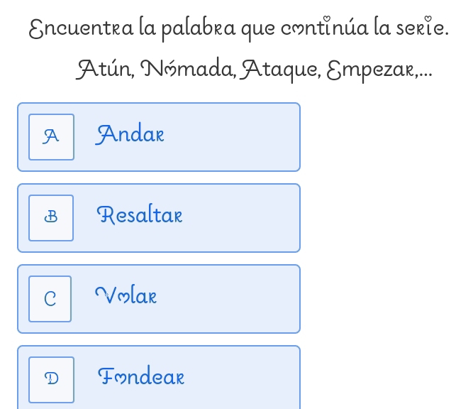 Encuentra la palabra que continúa la serie.
Atún, Nómada, Ataque, Empezar,...
A Andar
B Resaltar
C Volak
D Fondear