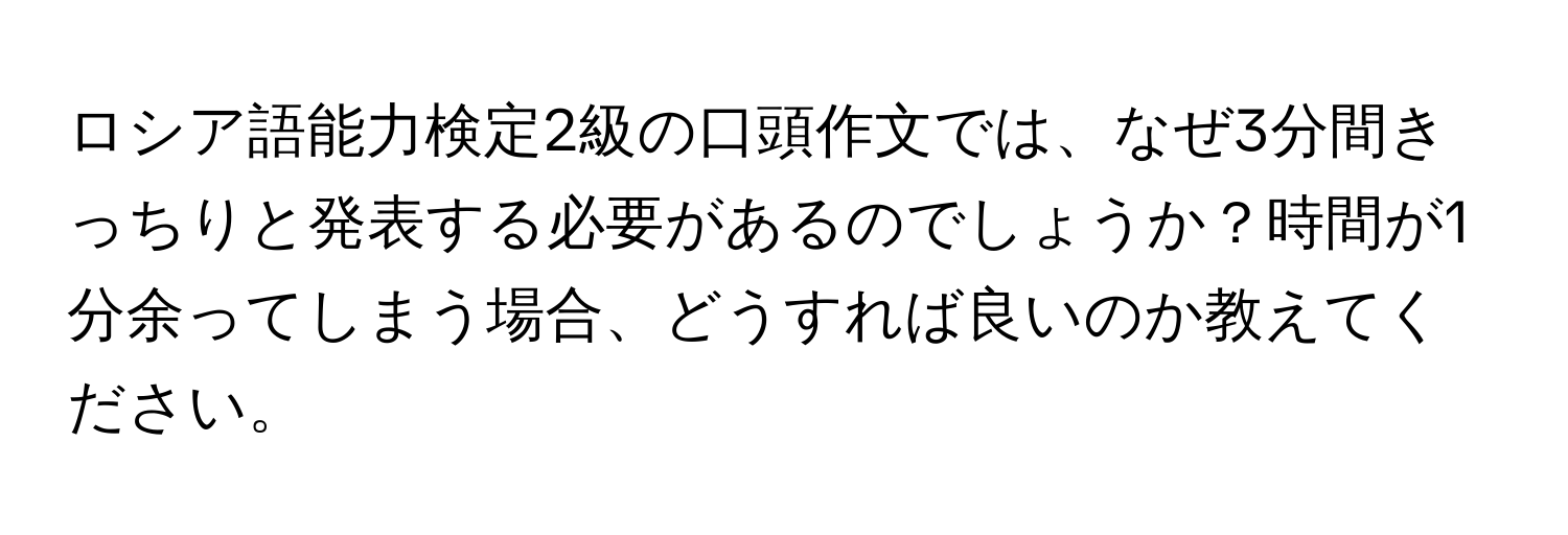 ロシア語能力検定2級の口頭作文では、なぜ3分間きっちりと発表する必要があるのでしょうか？時間が1分余ってしまう場合、どうすれば良いのか教えてください。