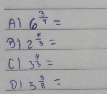 A1 6^(frac 3)4=
B1 2^(frac 7)3=
c1 3^(frac 4)3=
D1 5 3/8 =