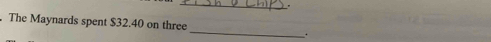 The Maynards spent $32.40 on three _.