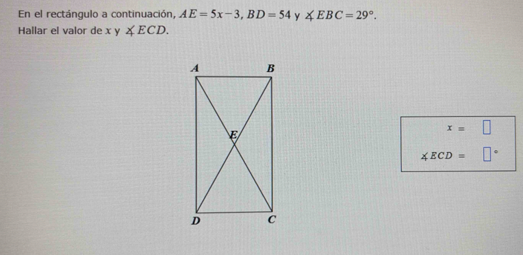 En el rectángulo a continuación, AE=5x-3, BD=54 y ∠ EBC=29°. 
Hallar el valor de y∠ ECD.
x=□
∠ ECD= □°