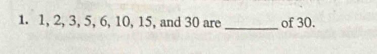 1, 2, 3, 5, 6, 10, 15, and 30 are _of 30.