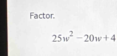 Factor.
25w^2-20w+4