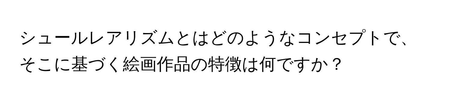 シュールレアリズムとはどのようなコンセプトで、そこに基づく絵画作品の特徴は何ですか？