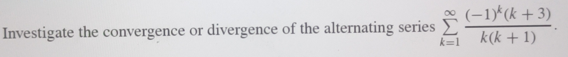 Investigate the convergence or divergence of the alternating series sumlimits _(k=1)^(∈fty)frac (-1)^k(k+3)k(k+1).