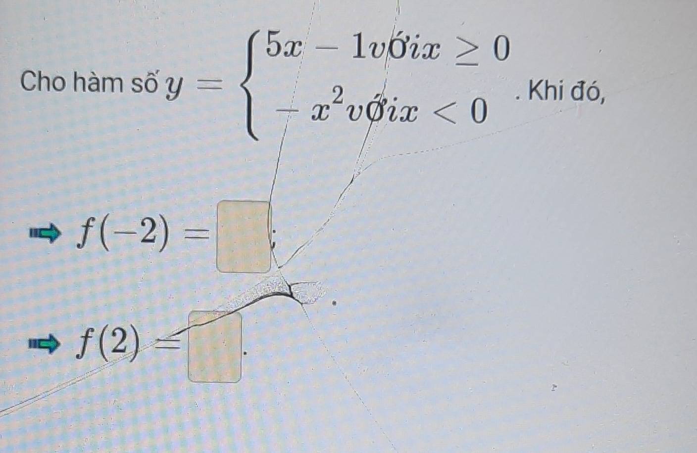 Cho hàm số y=beginarrayl 5x-1v0ix≥ 0 -x^2voix<0endarray.. Khi đó,
f(-2)= =□
f(2)=□.