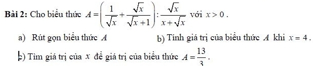 Cho biểu thức A=( 1/sqrt(x) + sqrt(x)/sqrt(x)+1 ): sqrt(x)/x+sqrt(x)  với x>0. 
a) Rút gọn biểu thức A b) Tính giá trị của biểu thức A khi x=4. 
þ) Tìm giá trị của x để giá trị của biểu thức A= 13/3 .