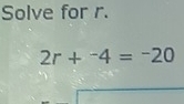 Solve for r.
2r+^-4=^-20