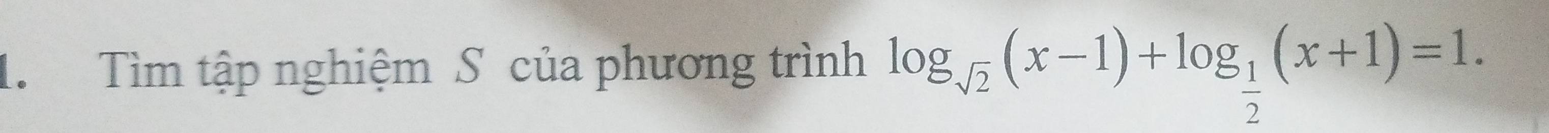 Tìm tập nghiệm S của phương trình log _sqrt(2)(x-1)+log _ 1/2 (x+1)=1.