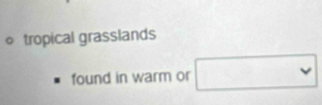 tropical grasslands 
found in warm or □