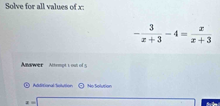 Solve for all values of x :
- 3/x+3 -4= x/x+3 
Answer Attempt 1 out of 5
Additional Solution No Solution
x=□ Sulwi