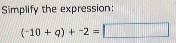 Simplify the expression:
(-10+q)+^-2=□