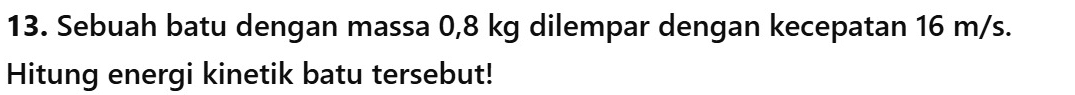 Sebuah batu dengan massa 0,8 kg dilempar dengan kecepatan 16 m/s. 
Hitung energi kinetik batu tersebut!