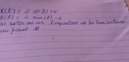 x(t)=2cos (t)+4
f(t)=2sin (t)-2
a) beter miner R'equation de Da traJectoure 
ou point M