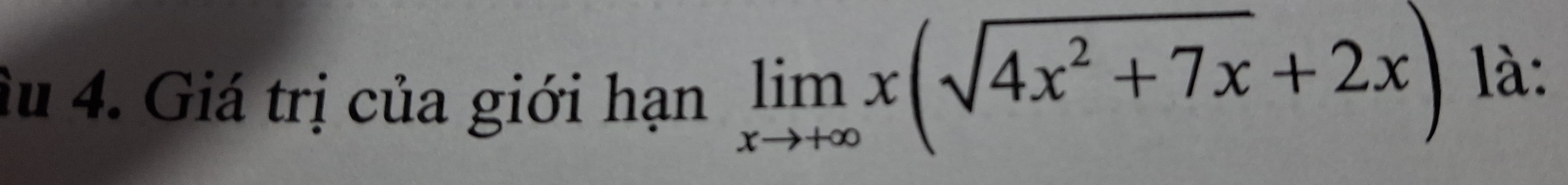 âu 4. Giá trị của giới hạn
limlimits _xto +∈fty x(sqrt(4x^2+7x)+2x) là: