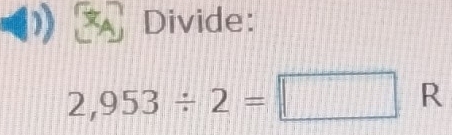 Divide:
2,953/ 2=□ R