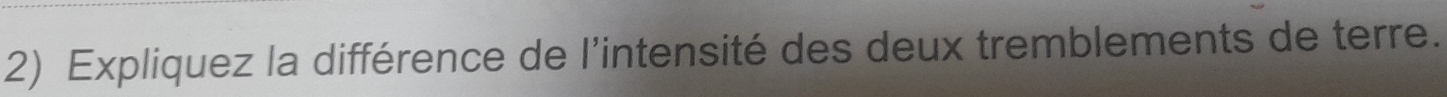 Expliquez la différence de l'intensité des deux tremblements de terre.