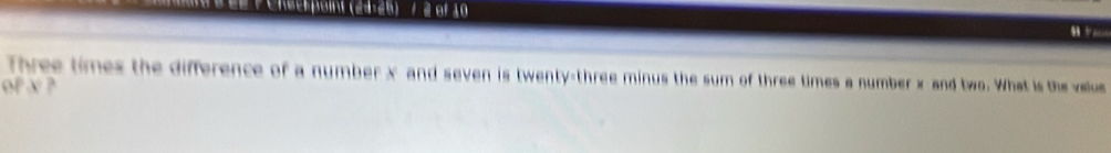 PChecs point (24-25) / 2 of 10 
u 
Three times the difference of a number x and seven is twenty-three minus the sum of three times a number x and two. What is the vellue 
of x ?
