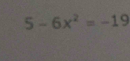 5-6x^2=-19