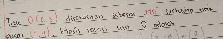Titir D(6,3) dirotasikan sebesar 270° terhadap tik 
pusat (2,4) Hasil rotasi titik D adaiah. . .
15x^ (x-a)+|a|