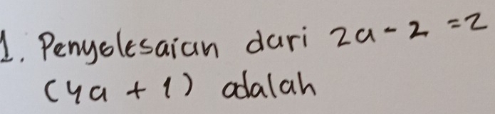 Penyolesaian dari 2a-2=2
(4a+1) odalah