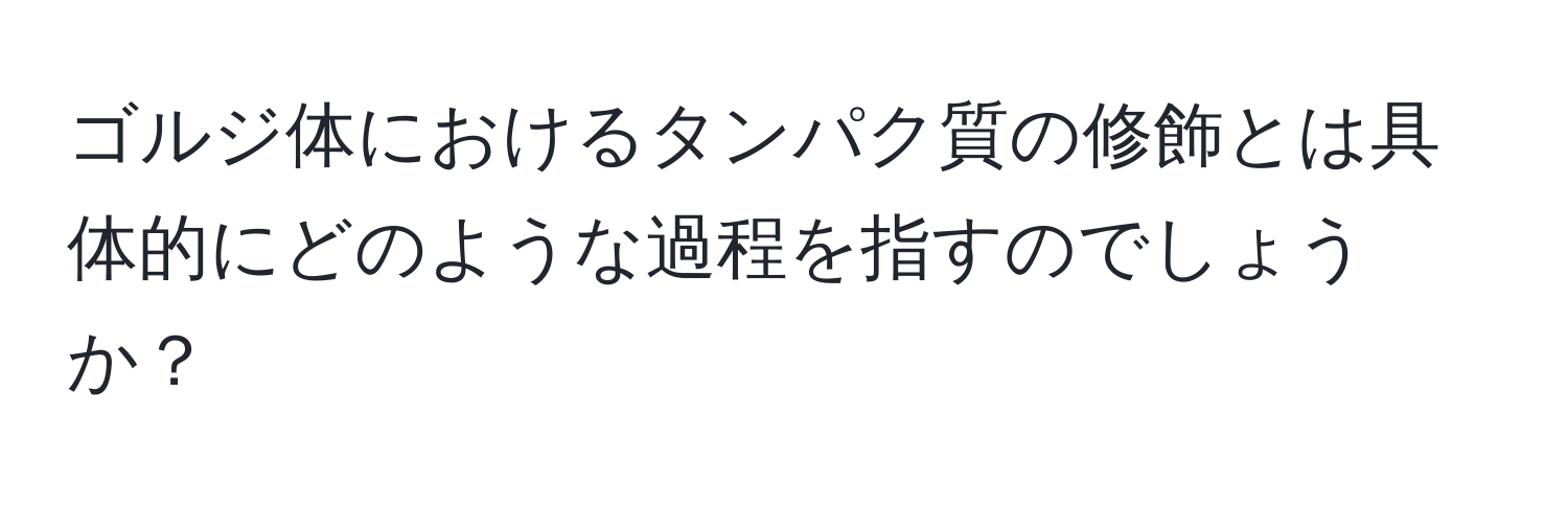 ゴルジ体におけるタンパク質の修飾とは具体的にどのような過程を指すのでしょうか？