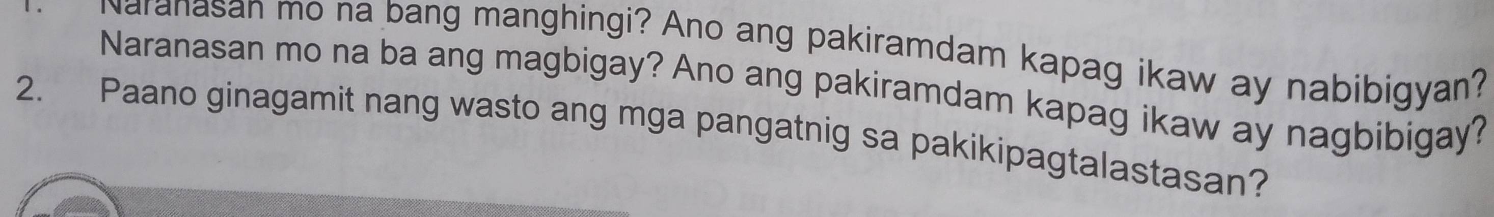 Naranasan mo na bang manghingi? Ano ang pakiramdam kapag ikaw ay nabibigyan? 
Naranasan mo na ba ang magbigay? Ano ang pakiramdam kapag ikaw ay nagbibigay? 
2. Paano ginagamit nang wasto ang mga pangatnig sa pakikipagtalastasan?