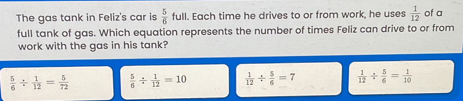Solved: The gas tank in Feliz's car is 5/6 full. Each time he drives to ...