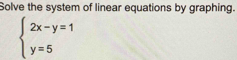 Solve the system of linear equations by graphing.
beginarrayl 2x-y=1 y=5endarray.