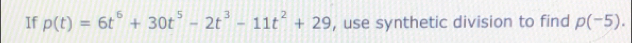 If p(t)=6t^6+30t^5-2t^3-11t^2+29 , use synthetic division to find p(-5).