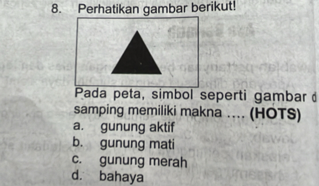 Perhatikan gambar berikut!
Pada peta, simbol seperti gambar 
samping memiliki makna ... (HOTS)
a. gunung aktif
b. gunung mati
c. gunung merah
d. bahaya