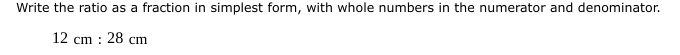 Write the ratio as a fraction in simplest form, with whole numbers in the numerator and denominator.
12cm:28cm