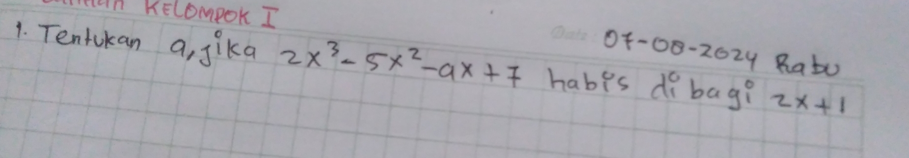 tan Kelompok I 
07-08-202 y Ratu 
1. Tentukan a, jika 2x^3-5x^2-ax+7 habis dobag? 2x+1