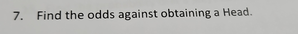 Find the odds against obtaining a Head.